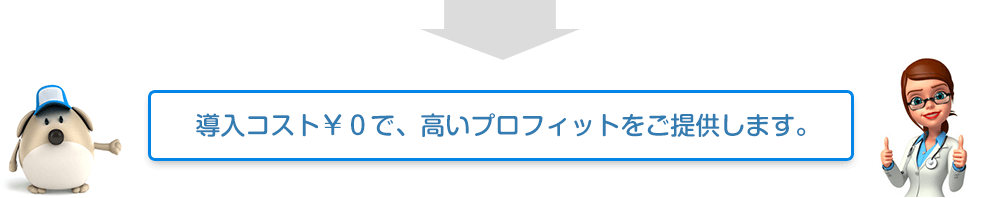 導入コスト¥0で、高いプロフィットをご提供します。